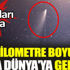 100 kilometre boyunda hızla Dünya'ya geliyor 100 kilometre boyunda hızla Dünya'ya geliyor