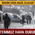 Bugün hava nasıl olacak? 25 Temmuz hava durumu tahminleri yağmur yağacak mı?