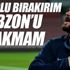 Futbolu bırakırım Trabzon’u bırakmam