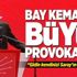 Bay Kemal'den büyük provokasyon!