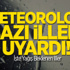 Meteoroloji Bazı İlleri Uyardı!