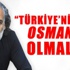 Sinan Çetin, 'Türkiye değil, Osmanlı olmalı'