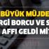 Borcu olanlara müjde! Vergi borcu ve sicil affı, SGK prim borç, gecikme faizinin silinmesi, faiz indirimi yapılandırması geldi mi? Borcu olanlara müjde! Vergi borcu ve sicil affı, SGK prim borç, gecikme faizinin silinmesi, faiz indirimi yapılandırması geldi mi?
