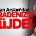 Bakan Arslan'dan Karadeniz'e müjde! Bakan Arslan'dan Karadeniz'e müjde!