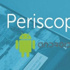 Periscope artık Android’de!
