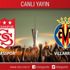 CANLI ANLATIM! Sivasspor - Villarreal