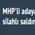 MHP'li adaya silahlı saldırı