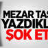 Mezar Taşına Bakın Ne Yazdı!
