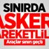 Sınırda askeri hareketlilik! Araçlar sınırı geçti