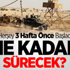 Operasyon Ne Kadar Sürecek? Operasyon Ne Kadar Sürecek?