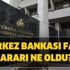 Faizler düştü mü yükseldi mi? Merkez Bankası faiz kararı ne oldu? Borsada son durum nedir?