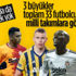 3 büyüklerden 33 futbolcu milli takımlara gitti