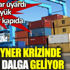 ﻿Konteyner krizinde ikinci dalga geliyor. Uzmanlar uyardı