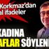 ﻿Sezgin Baran Korkmaz’dan skandal ifadeler. Bir kadına bu laflar söylenir mi
