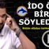 İdo öyle bir şey söyledi ki...