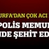 Şanlıurfa'dan acı haber, 2 polis şehit edildi
