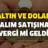 Altın ve dolar alım satışına vergi mi geldi? Döviz altın alış-satış fiyatlarına ne kadar vergi geldi? Altın ve dolar alım satışına vergi mi geldi? Döviz altın alış-satış fiyatlarına ne kadar vergi geldi?