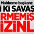 Mahkeme başkanı: İyi ki savaşa girmemişiz sizinle
