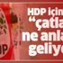 HDP içindeki çatlak ne anlama geliyor?
