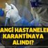 Hangi hastaneler karantinaya alındı? Koronavirüs (Corona) hangi hastanede? Çapa, Cerrahpaşa, Şişli Etfal…
