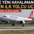 Son dakika! Yeni Havalimanı'na ilk yolcu uçağı indi!