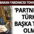 ‘Partnerimiz Türkiye başka tercih olmaz’