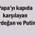 Papa’yı kapıda karşılayan Erdoğan ve Putin