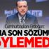 Cumhurbaşkanı Erdoğan: Daha son sözümüzü söylemedik