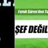 Şef değil ama...