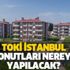 TOKİ İstanbul konut başvurusu nasıl yapılır? TOKİ İstanbul konutları nerede, hangi ilçelerde yapılacak?