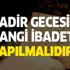 Kadir Gecesi yapılacak ibadetler nelerdir? Kadir Gecesi hangi ibadetler yapılmalıdır?