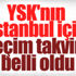 YSK İstanbul seçimleri için takvimini ilan etti