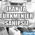 Türkmenler Irak’ta sahipsiz