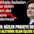 ﻿Akşener: Bizler projeye değil, milletin aleyhine olan işlere karşıyız