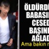 Öldürdüğü babasının başında ağladı ama bakın ne için!