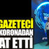 Bir gazeteci daha koronadan vefat etti Bir gazeteci daha koronadan vefat etti