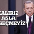 Cumhurbaşkanı Erdoğan: İstiklalimizden vazgeçmeyiz Cumhurbaşkanı Erdoğan: İstiklalimizden vazgeçmeyiz