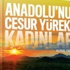 Anadolu’nun Cesur Yürekli Kadınları