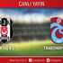 CANLI ANLATIM! Beşiktaş - Trabzonspor