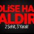 Polise Hain Saldırı: 2 Şehit, 3 Yaralı!