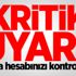 Kritik uyarı! Banka hesabınızı kontrol edin Kritik uyarı! Banka hesabınızı kontrol edin