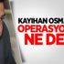 Kayıhan Osmanoğlu'ndan Operasyon Yorumu!