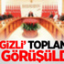 Gizli Toplantıda Ne Görüşüldü?