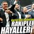 Rakiplerin bizi yenmek için hayalleri var!