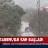 SON DAKİKA: İstanbul'da kar yağışı başladı!