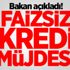 Bakan açıkladı! Faizsiz kredi müjdesi