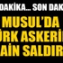 Musul'da Türk askerine havan saldırısı!