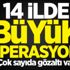14 ilde büyük operasyon! Çok sayıda gözaltı var