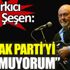 ﻿İlhan Şeşen: Ben AK Parti'yi tutmuyorum