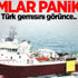 Türk gemisi orada! Büyük panikteler!